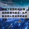 摸硬了武警的大J8背后的故事与启示：从严执法到人性关怀的成长之路