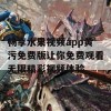 畅享水果视频app黄污免费版让你免费观看无限精彩视频体验