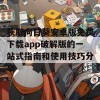 获取向日葵安卓版免费下载app破解版的一站式指南和使用技巧分享