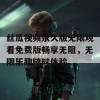 丝瓜视频永久版无限观看免费版畅享无阻，无限乐趣随时体验