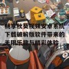 畅享秋葵视频安卓系统下载破解版软件带来的无限乐趣与精彩体验