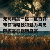 无码精品一区二区日韩带你领略独特魅力与无限惊喜的视听盛宴