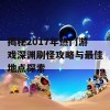 揭秘2017年热门游戏深渊刷怪攻略与最佳地点探索