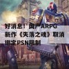 好消息！国产ARPG新作《失落之魂》取消绑定PSN限制 