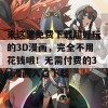 来这里免费下载超好玩的3D漫画，完全不用花钱哦！无需付费的3d漫画入口下载