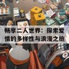 畅享二人世界：探索爱情的多样性与浪漫之旅