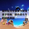 秦时明月手游关卡掉落弟子攻略：提升战斗力的秘密揭秘