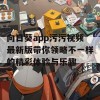 向日葵app污污视频最新版带你领略不一样的精彩体验与乐趣