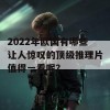 2022年欧国有哪些让人惊叹的顶级推理片值得一看呢？