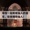 带你一起听听仙人的音乐，给我播放仙人！