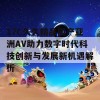 17C久久精品国产亚洲AV助力数字时代科技创新与发展新机遇解析