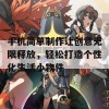 手机简单制作让创意无限释放，轻松打造个性化生活小物件