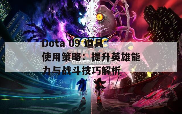 Dota 09 道具使用策略：提升英雄能力与战斗技巧解析