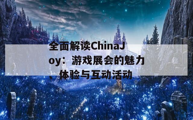 全面解读ChinaJoy：游戏展会的魅力、体验与互动活动