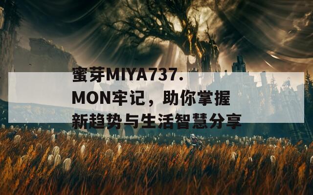 蜜芽MIYA737.MON牢记，助你掌握新趋势与生活智慧分享