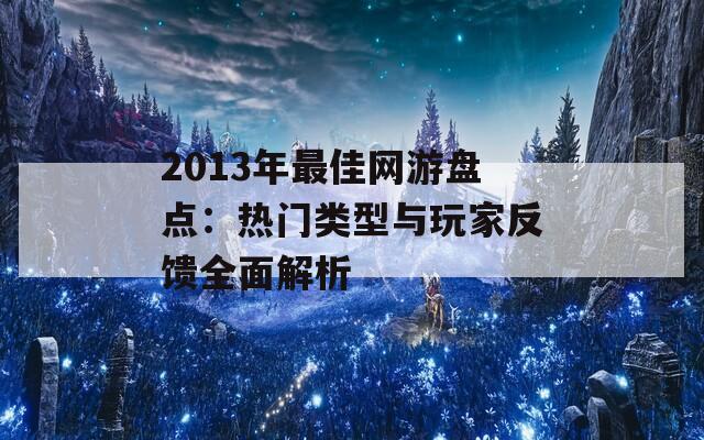 2013年最佳网游盘点：热门类型与玩家反馈全面解析