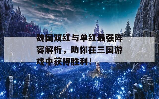 魏国双红与单红最强阵容解析，助你在三国游戏中获得胜利！