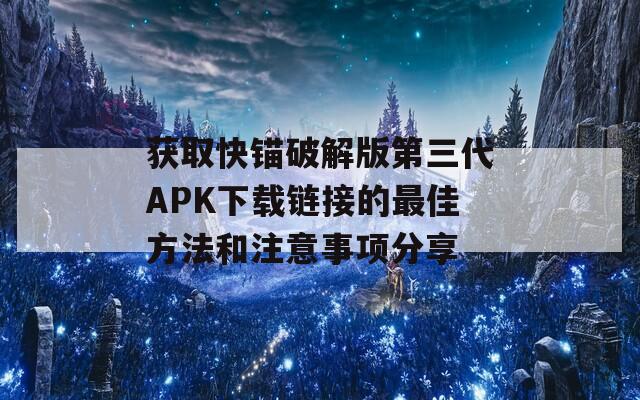 获取快锚破解版第三代APK下载链接的最佳方法和注意事项分享