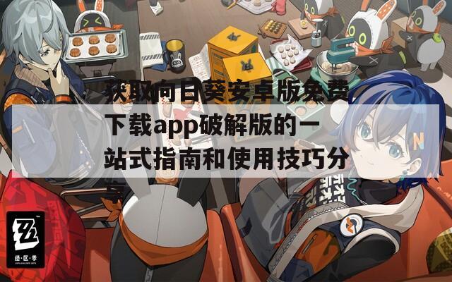 获取向日葵安卓版免费下载app破解版的一站式指南和使用技巧分享