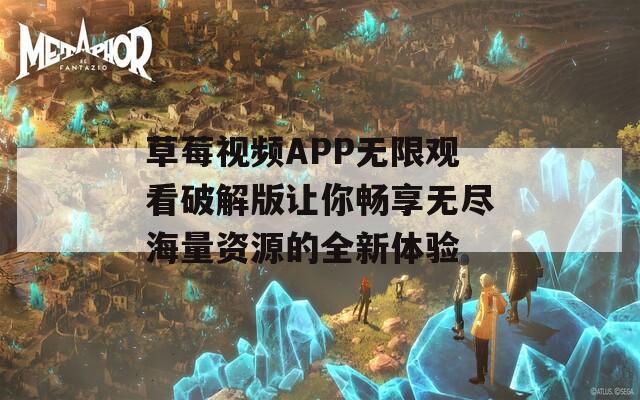 草莓视频APP无限观看破解版让你畅享无尽海量资源的全新体验