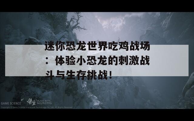 迷你恐龙世界吃鸡战场：体验小恐龙的刺激战斗与生存挑战！