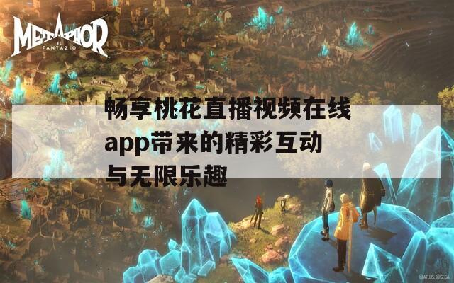 畅享桃花直播视频在线app带来的精彩互动与无限乐趣