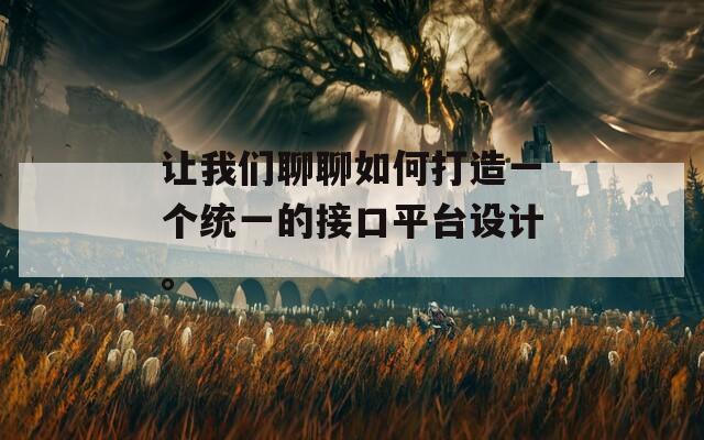 让我们聊聊如何打造一个统一的接口平台设计。