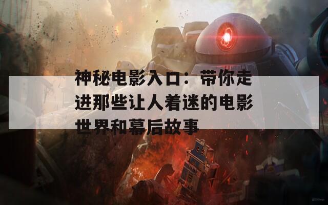 神秘电影入口：带你走进那些让人着迷的电影世界和幕后故事