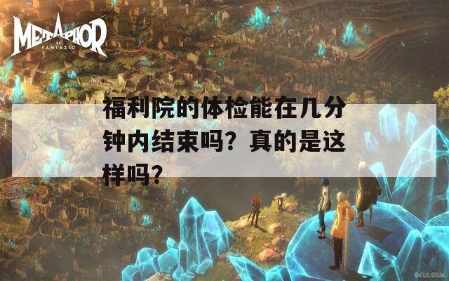 福利院的体检能在几分钟内结束吗？真的是这样吗？