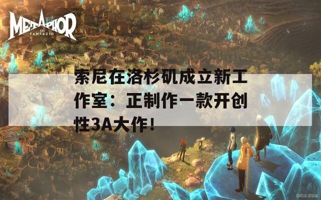 索尼在洛杉矶成立新工作室：正制作一款开创性3A大作！