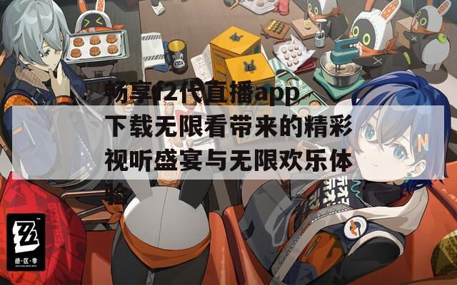 畅享f2代直播app下载无限看带来的精彩视听盛宴与无限欢乐体验