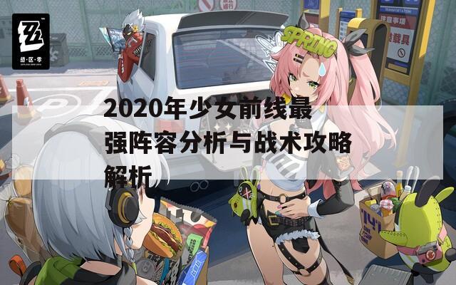 2020年少女前线最强阵容分析与战术攻略解析