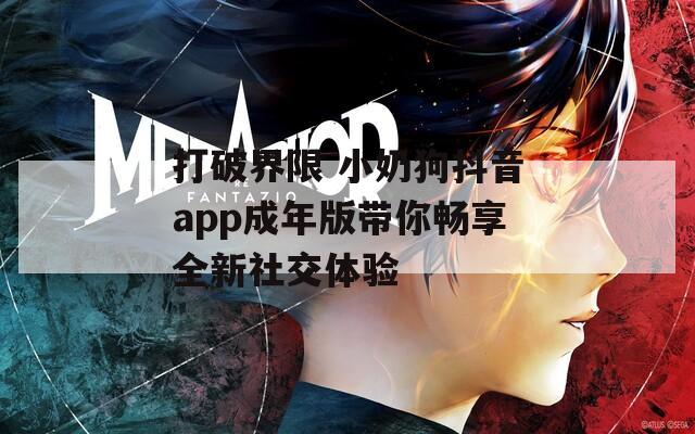 打破界限 小奶狗抖音app成年版带你畅享全新社交体验