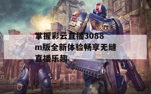 掌握彩云直播3088m版全新体验畅享无缝直播乐趣