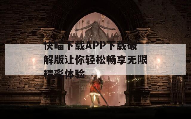 快喵下载APP下载破解版让你轻松畅享无限精彩体验