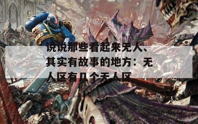 说说那些看起来无人、其实有故事的地方：无人区有几个无人区