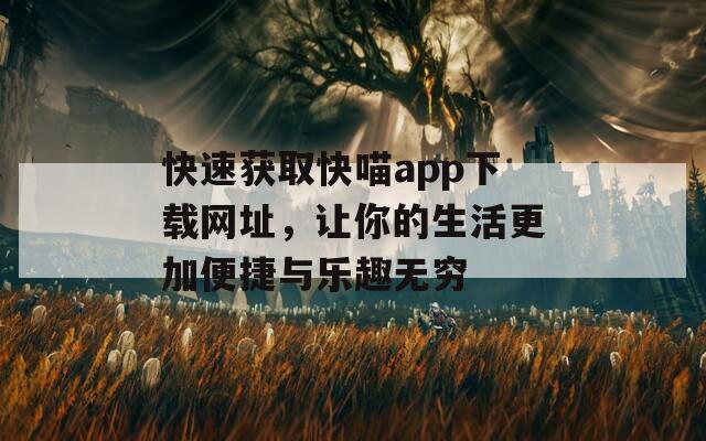 快速获取快喵app下载网址，让你的生活更加便捷与乐趣无穷