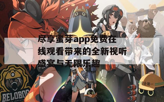 尽享蜜芽app免费在线观看带来的全新视听盛宴与无限乐趣