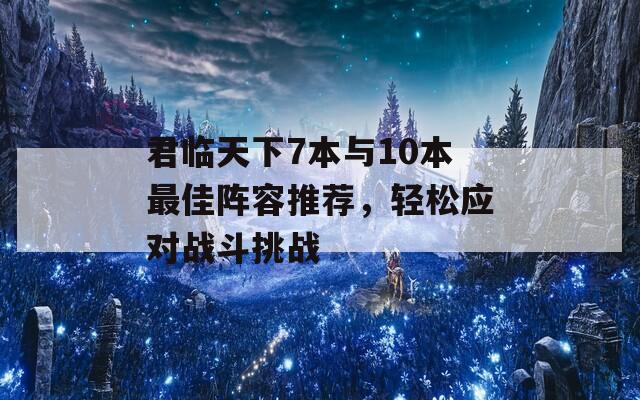 君临天下7本与10本最佳阵容推荐，轻松应对战斗挑战