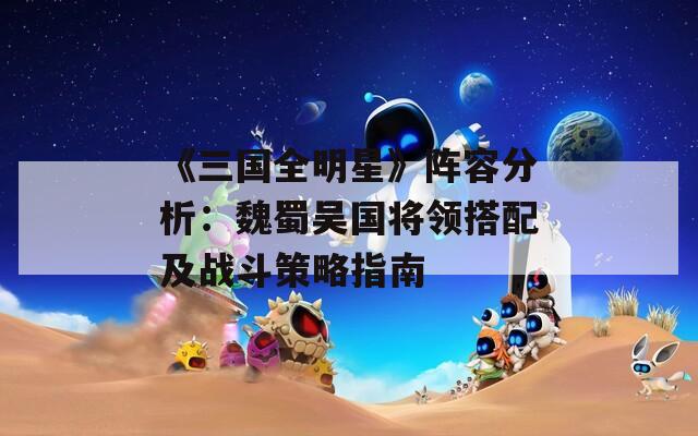 《三国全明星》阵容分析：魏蜀吴国将领搭配及战斗策略指南