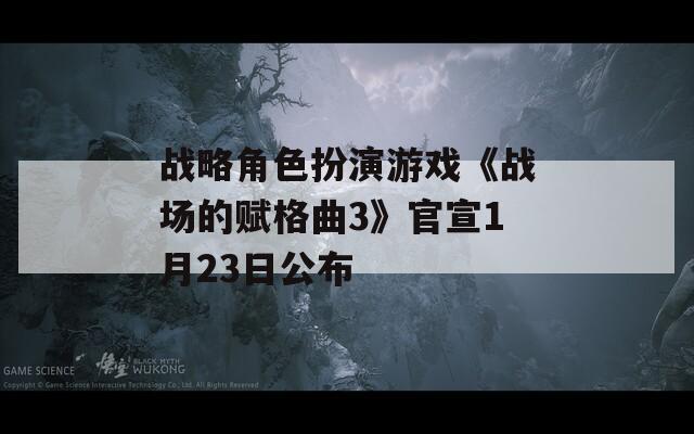 战略角色扮演游戏《战场的赋格曲3》官宣1月23日公布