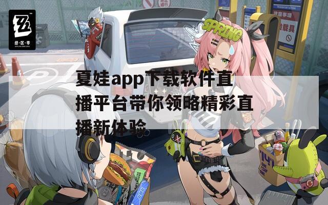 夏娃app下载软件直播平台带你领略精彩直播新体验