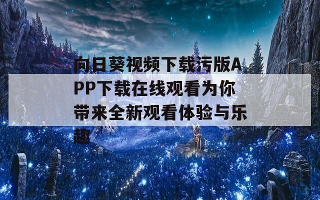 向日葵视频下载污版APP下载在线观看为你带来全新观看体验与乐趣