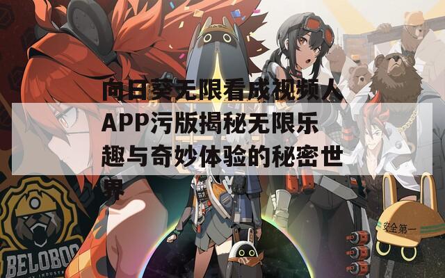 向日葵无限看成视频人APP污版揭秘无限乐趣与奇妙体验的秘密世界