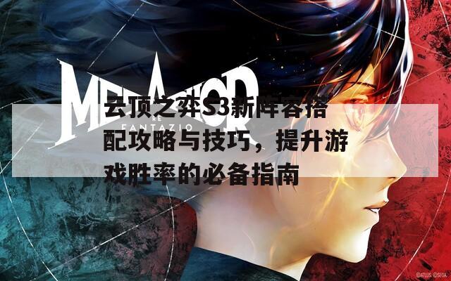 云顶之弈S3新阵容搭配攻略与技巧，提升游戏胜率的必备指南