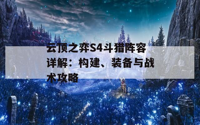 云顶之弈S4斗猎阵容详解：构建、装备与战术攻略