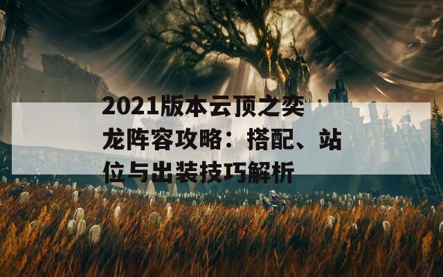 2021版本云顶之奕龙阵容攻略：搭配、站位与出装技巧解析