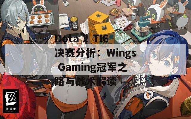 Dota 2 TI6决赛分析：Wings Gaming冠军之路与战术解读