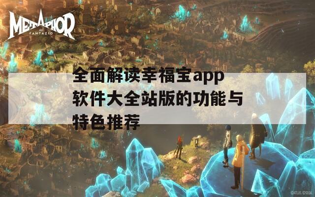 全面解读幸福宝app软件大全站版的功能与特色推荐