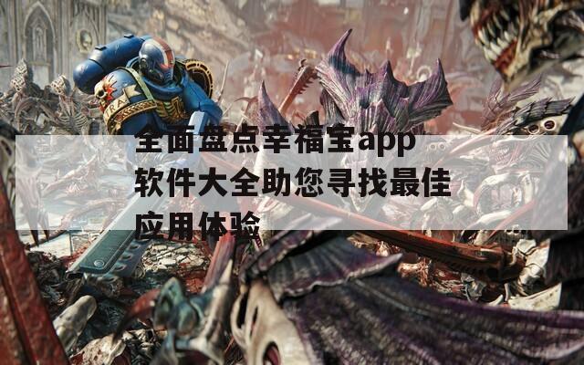 全面盘点幸福宝app软件大全助您寻找最佳应用体验